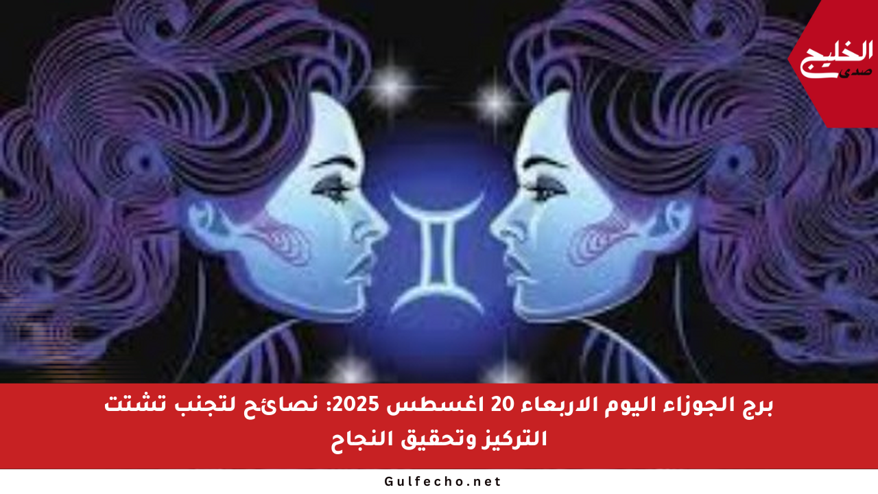 برج الجوزاء اليوم الأربعاء 20 أغسطس 2025: نصائح لتجنب تشتت التركيز وتحقيق النجاح